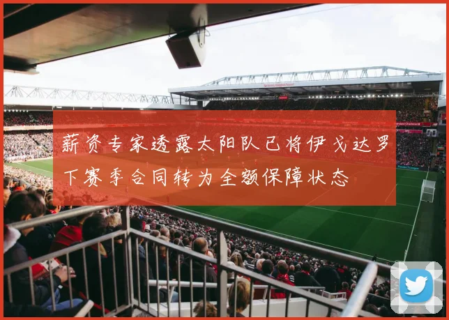 薪资专家透露太阳队已将伊戈达罗下赛季合同转为全额保障状态
