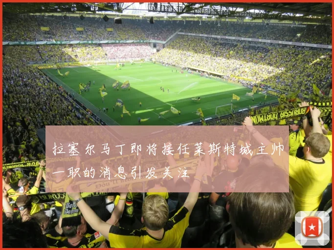 拉塞尔马丁即将接任莱斯特城主帅一职的消息引发关注