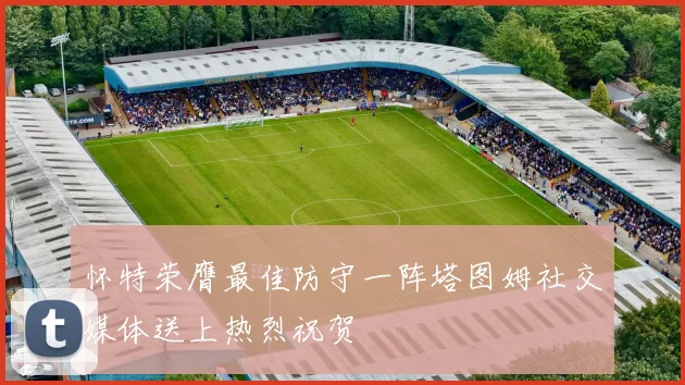 怀特荣膺最佳防守一阵塔图姆社交媒体送上热烈祝贺