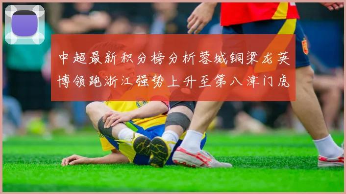 中超最新积分榜分析蓉城铜梁龙英博领跑浙江强势上升至第八津门虎仍然垫底