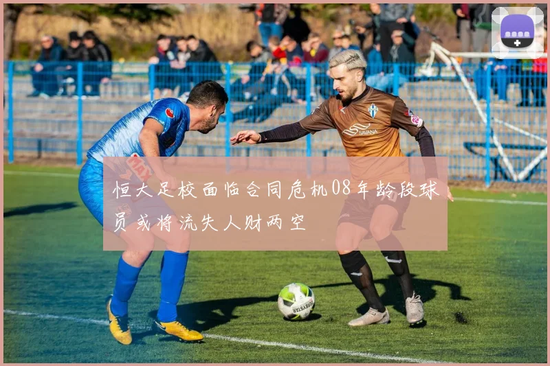 恒大足校面临合同危机08年龄段球员或将流失人财两空