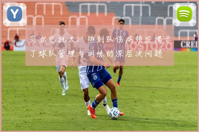 贝尔巴托夫：热刺队伤病频发揭示了球队管理与训练的深层次问题