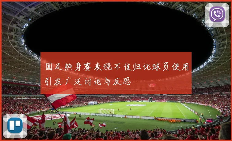 国足热身赛表现不佳归化球员使用引发广泛讨论与反思