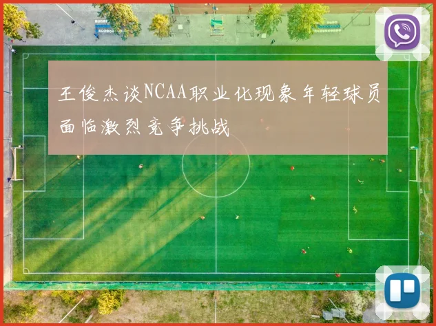 王俊杰谈NCAA职业化现象年轻球员面临激烈竞争挑战