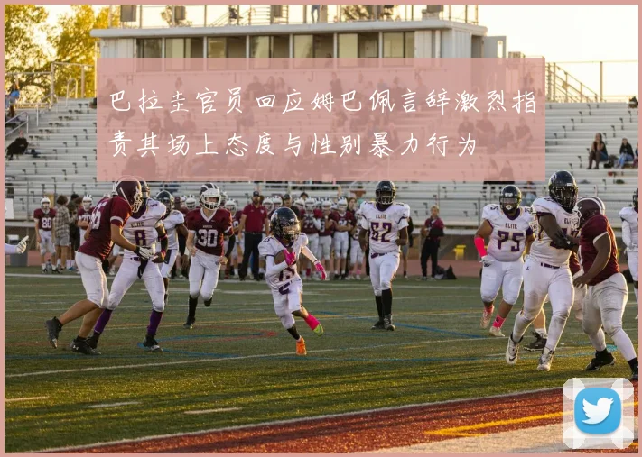 巴拉圭官员回应姆巴佩言辞激烈指责其场上态度与性别暴力行为
